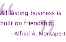 All lasting business is built on friendship. — Alfred A. Montapert