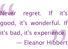 Never regret. If it's good, it's wonderful. If it's bad, it's experience. —Eleanor Hibbert